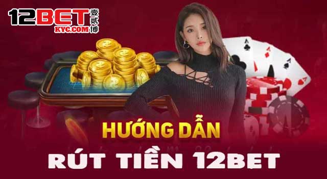 Đừng bỏ lỡ bí quyết giúp quá trình rút tiền 12Bet trở nên suôn sẻ